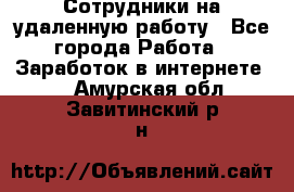 Сотрудники на удаленную работу - Все города Работа » Заработок в интернете   . Амурская обл.,Завитинский р-н